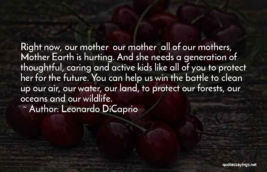 Leonardo DiCaprio Quotes: Right Now, Our Mother Our Mother All Of Our Mothers, Mother Earth Is Hurting. And She Needs A Generation Of