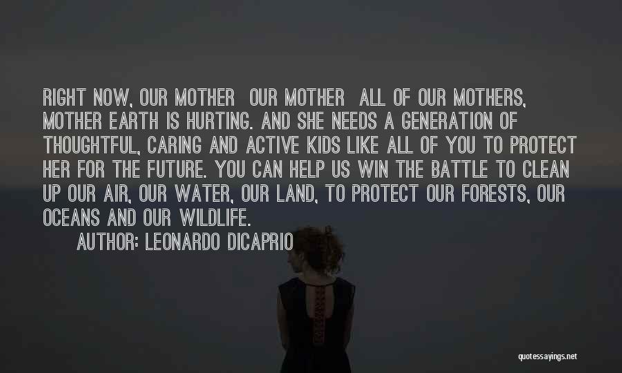 Leonardo DiCaprio Quotes: Right Now, Our Mother Our Mother All Of Our Mothers, Mother Earth Is Hurting. And She Needs A Generation Of