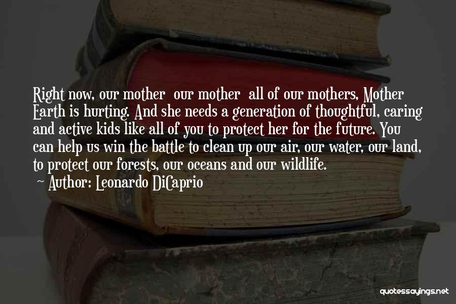 Leonardo DiCaprio Quotes: Right Now, Our Mother Our Mother All Of Our Mothers, Mother Earth Is Hurting. And She Needs A Generation Of