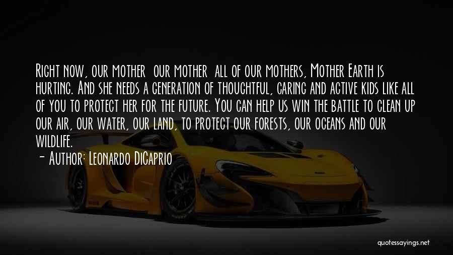 Leonardo DiCaprio Quotes: Right Now, Our Mother Our Mother All Of Our Mothers, Mother Earth Is Hurting. And She Needs A Generation Of