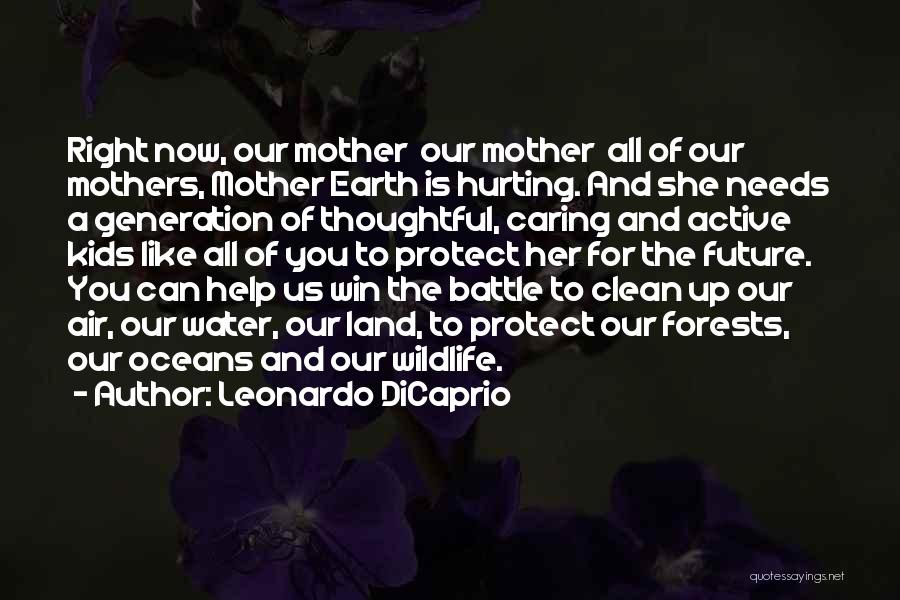 Leonardo DiCaprio Quotes: Right Now, Our Mother Our Mother All Of Our Mothers, Mother Earth Is Hurting. And She Needs A Generation Of