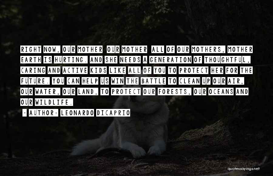 Leonardo DiCaprio Quotes: Right Now, Our Mother Our Mother All Of Our Mothers, Mother Earth Is Hurting. And She Needs A Generation Of