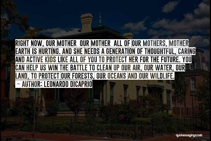 Leonardo DiCaprio Quotes: Right Now, Our Mother Our Mother All Of Our Mothers, Mother Earth Is Hurting. And She Needs A Generation Of