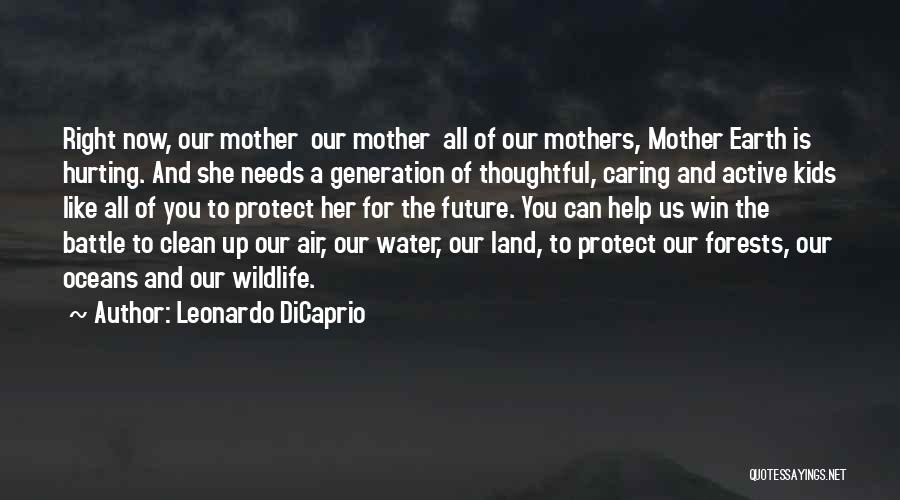 Leonardo DiCaprio Quotes: Right Now, Our Mother Our Mother All Of Our Mothers, Mother Earth Is Hurting. And She Needs A Generation Of