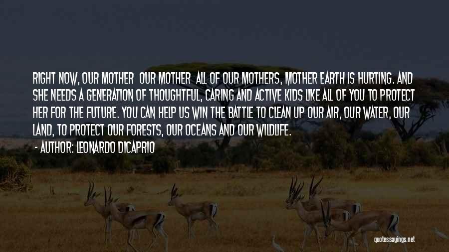 Leonardo DiCaprio Quotes: Right Now, Our Mother Our Mother All Of Our Mothers, Mother Earth Is Hurting. And She Needs A Generation Of