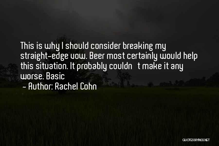 Rachel Cohn Quotes: This Is Why I Should Consider Breaking My Straight-edge Vow. Beer Most Certainly Would Help This Situation. It Probably Couldn't