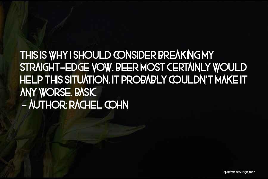 Rachel Cohn Quotes: This Is Why I Should Consider Breaking My Straight-edge Vow. Beer Most Certainly Would Help This Situation. It Probably Couldn't