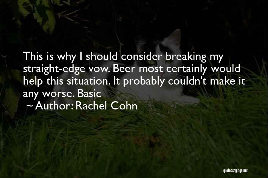 Rachel Cohn Quotes: This Is Why I Should Consider Breaking My Straight-edge Vow. Beer Most Certainly Would Help This Situation. It Probably Couldn't