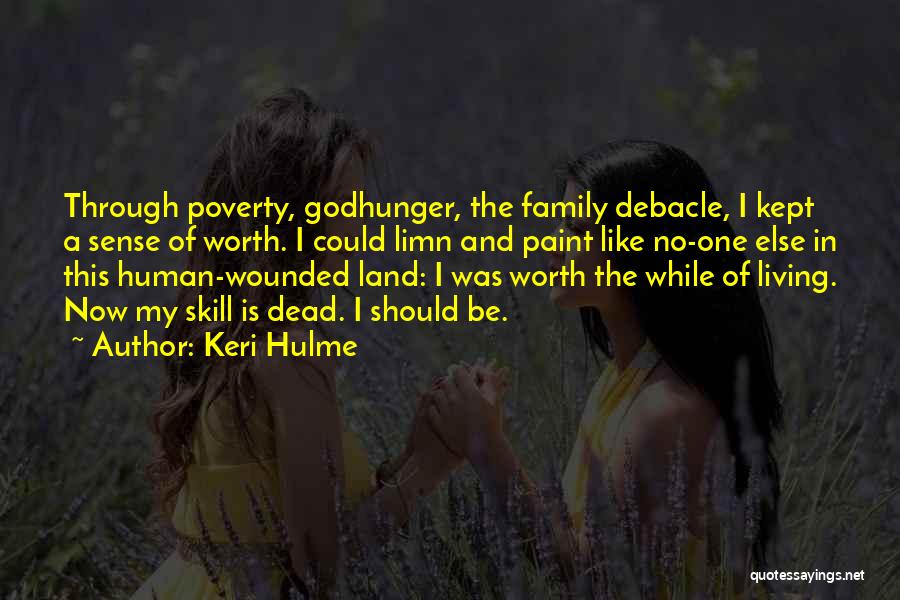 Keri Hulme Quotes: Through Poverty, Godhunger, The Family Debacle, I Kept A Sense Of Worth. I Could Limn And Paint Like No-one Else