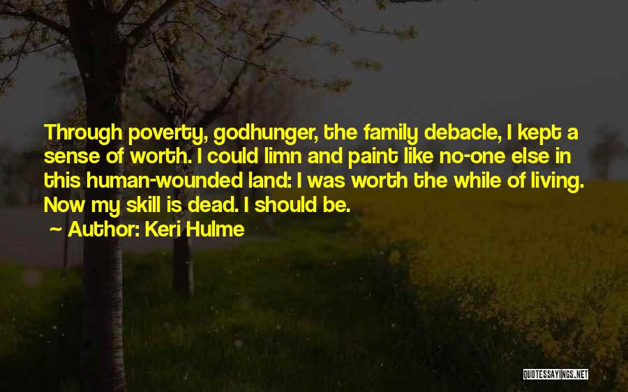 Keri Hulme Quotes: Through Poverty, Godhunger, The Family Debacle, I Kept A Sense Of Worth. I Could Limn And Paint Like No-one Else