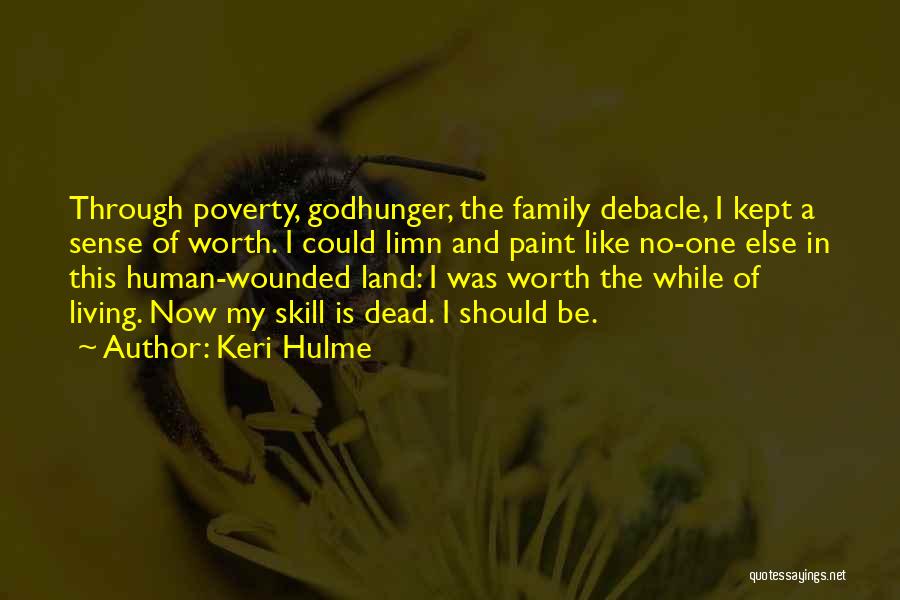 Keri Hulme Quotes: Through Poverty, Godhunger, The Family Debacle, I Kept A Sense Of Worth. I Could Limn And Paint Like No-one Else