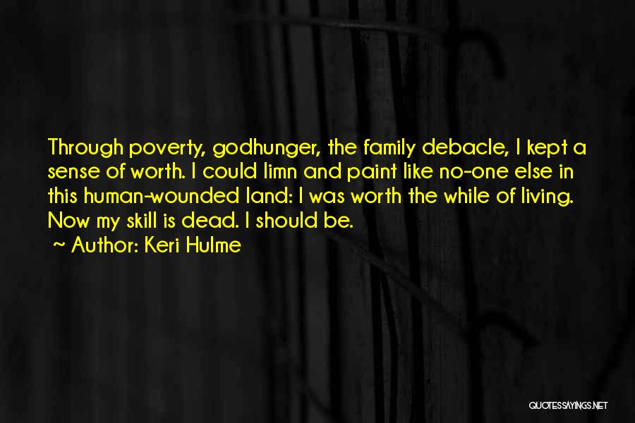 Keri Hulme Quotes: Through Poverty, Godhunger, The Family Debacle, I Kept A Sense Of Worth. I Could Limn And Paint Like No-one Else