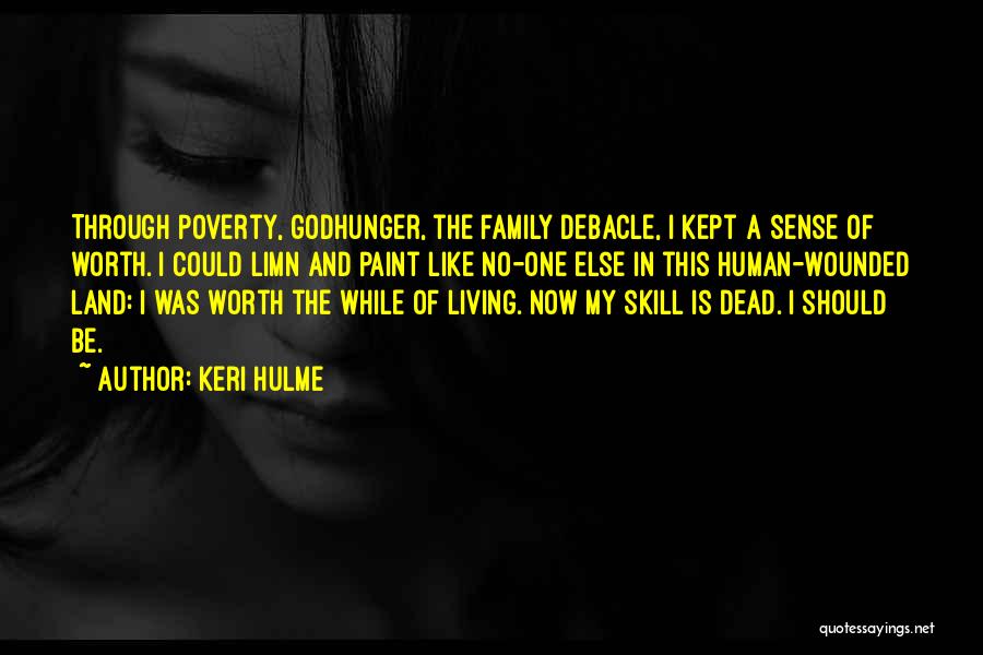 Keri Hulme Quotes: Through Poverty, Godhunger, The Family Debacle, I Kept A Sense Of Worth. I Could Limn And Paint Like No-one Else