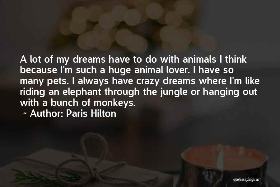 Paris Hilton Quotes: A Lot Of My Dreams Have To Do With Animals I Think Because I'm Such A Huge Animal Lover. I