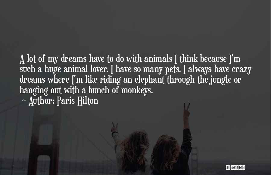 Paris Hilton Quotes: A Lot Of My Dreams Have To Do With Animals I Think Because I'm Such A Huge Animal Lover. I