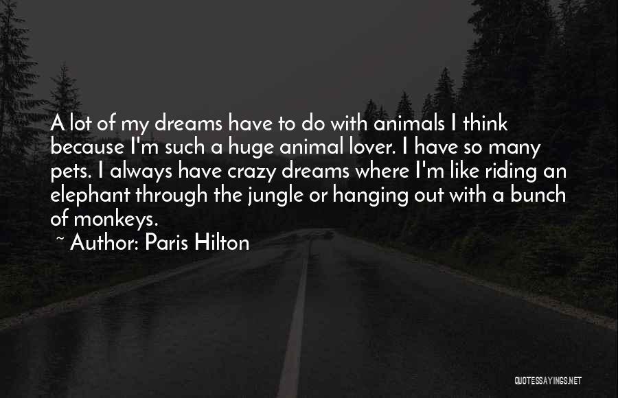 Paris Hilton Quotes: A Lot Of My Dreams Have To Do With Animals I Think Because I'm Such A Huge Animal Lover. I