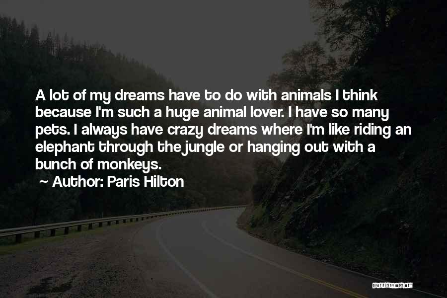 Paris Hilton Quotes: A Lot Of My Dreams Have To Do With Animals I Think Because I'm Such A Huge Animal Lover. I