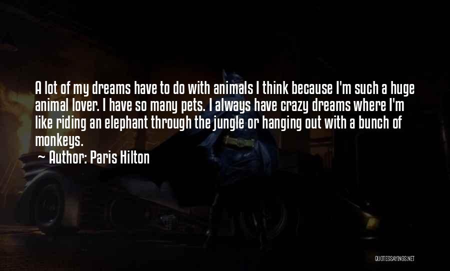 Paris Hilton Quotes: A Lot Of My Dreams Have To Do With Animals I Think Because I'm Such A Huge Animal Lover. I