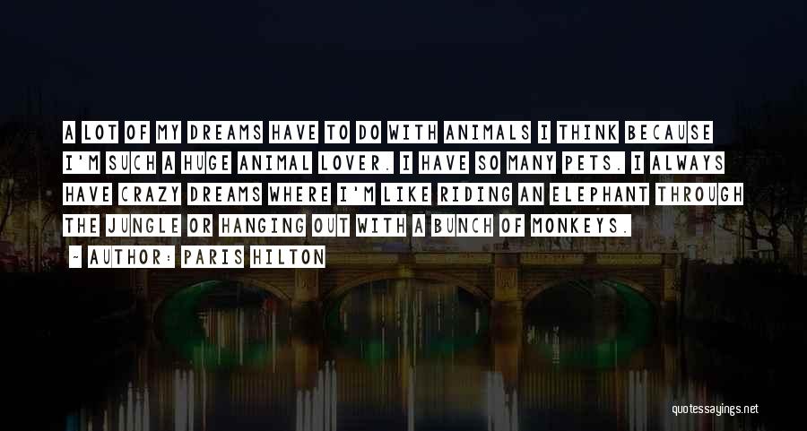 Paris Hilton Quotes: A Lot Of My Dreams Have To Do With Animals I Think Because I'm Such A Huge Animal Lover. I