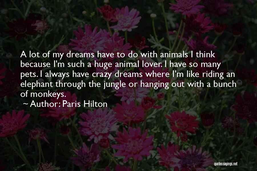 Paris Hilton Quotes: A Lot Of My Dreams Have To Do With Animals I Think Because I'm Such A Huge Animal Lover. I