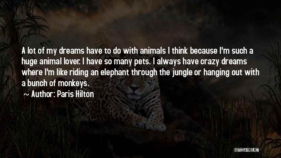 Paris Hilton Quotes: A Lot Of My Dreams Have To Do With Animals I Think Because I'm Such A Huge Animal Lover. I