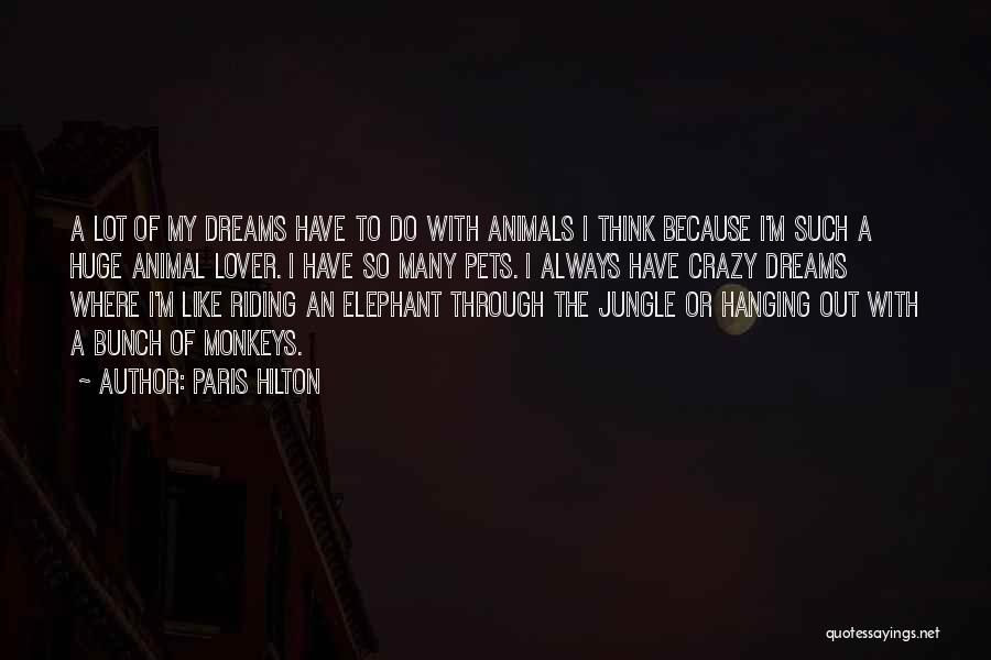 Paris Hilton Quotes: A Lot Of My Dreams Have To Do With Animals I Think Because I'm Such A Huge Animal Lover. I