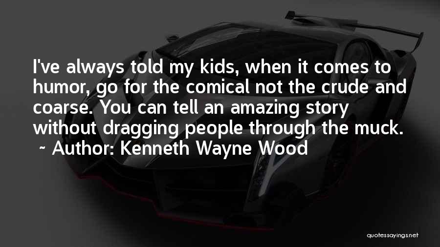 Kenneth Wayne Wood Quotes: I've Always Told My Kids, When It Comes To Humor, Go For The Comical Not The Crude And Coarse. You