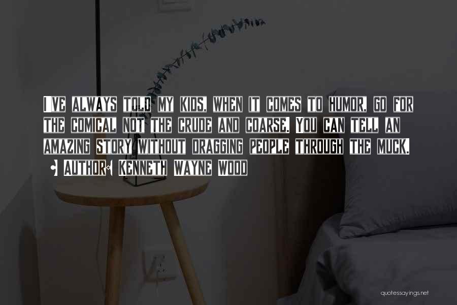 Kenneth Wayne Wood Quotes: I've Always Told My Kids, When It Comes To Humor, Go For The Comical Not The Crude And Coarse. You