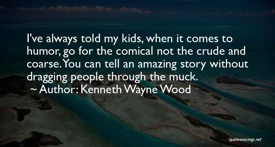 Kenneth Wayne Wood Quotes: I've Always Told My Kids, When It Comes To Humor, Go For The Comical Not The Crude And Coarse. You