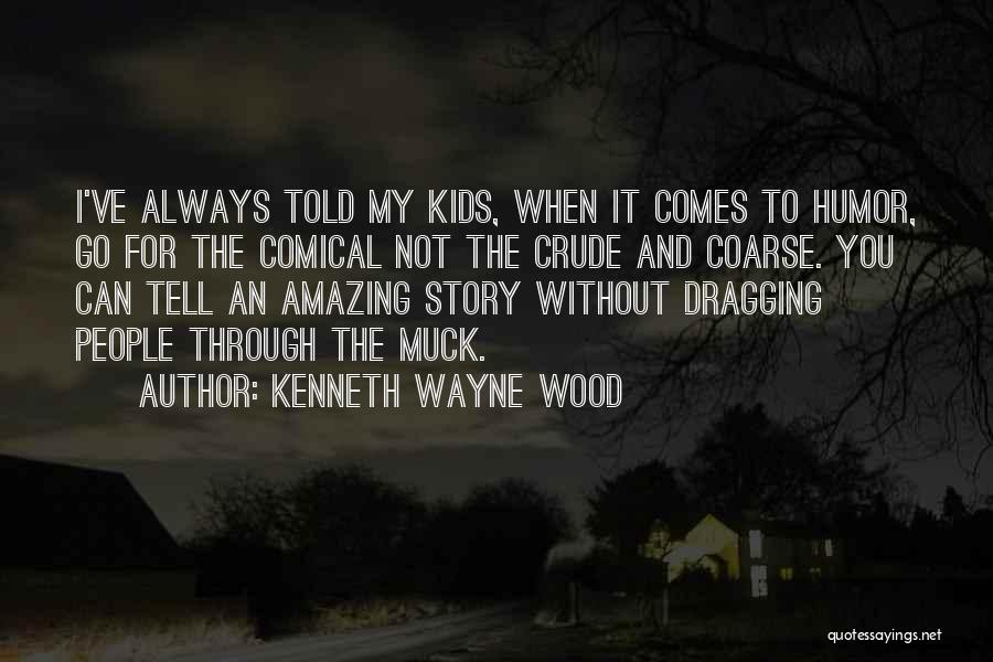 Kenneth Wayne Wood Quotes: I've Always Told My Kids, When It Comes To Humor, Go For The Comical Not The Crude And Coarse. You