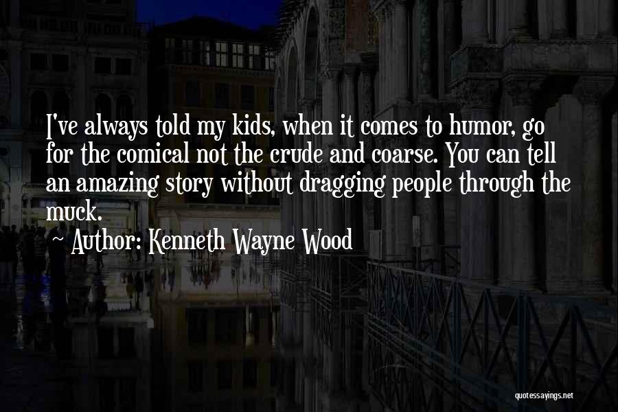 Kenneth Wayne Wood Quotes: I've Always Told My Kids, When It Comes To Humor, Go For The Comical Not The Crude And Coarse. You