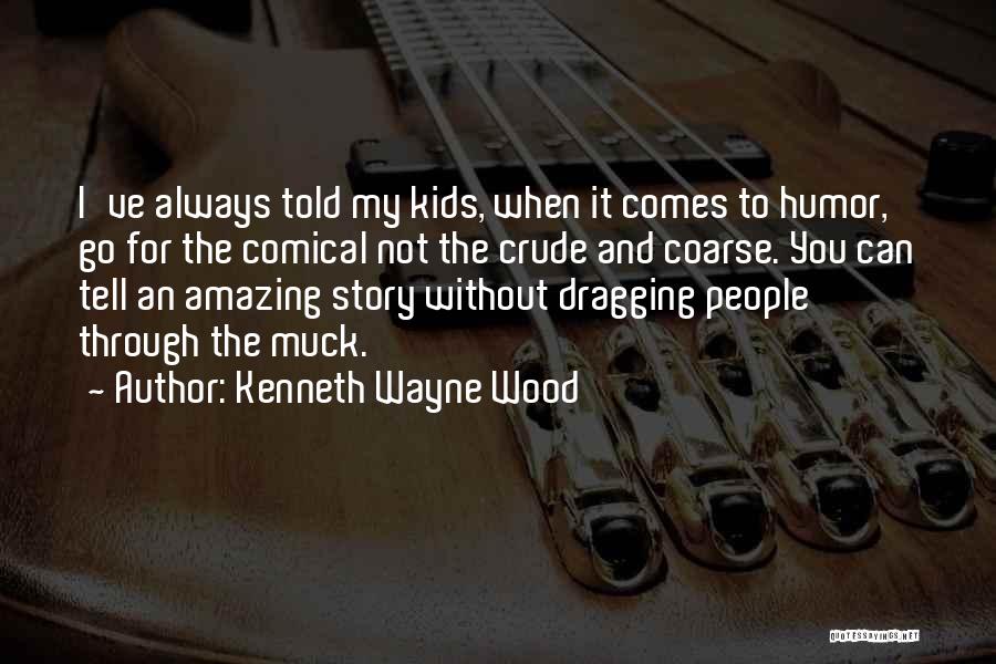 Kenneth Wayne Wood Quotes: I've Always Told My Kids, When It Comes To Humor, Go For The Comical Not The Crude And Coarse. You