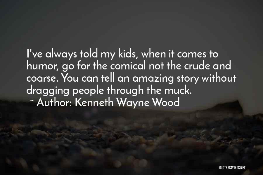 Kenneth Wayne Wood Quotes: I've Always Told My Kids, When It Comes To Humor, Go For The Comical Not The Crude And Coarse. You