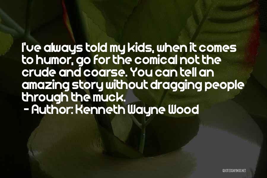 Kenneth Wayne Wood Quotes: I've Always Told My Kids, When It Comes To Humor, Go For The Comical Not The Crude And Coarse. You