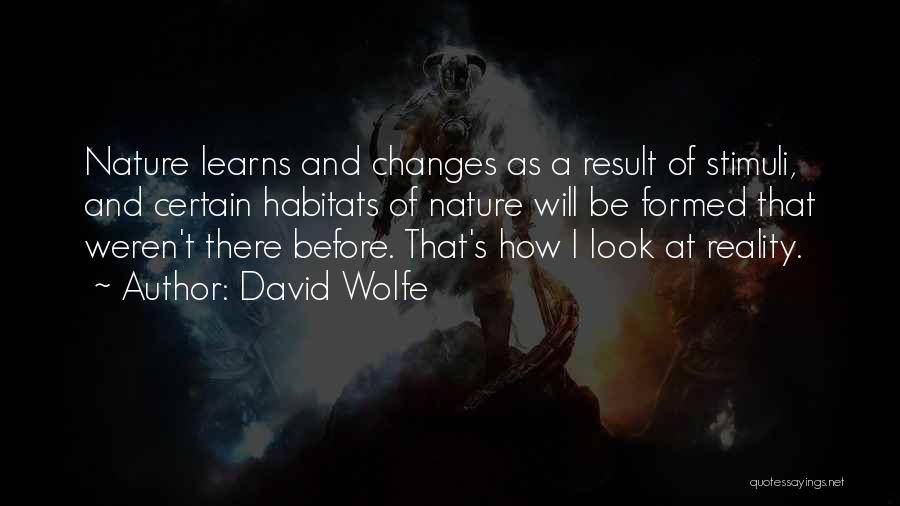 David Wolfe Quotes: Nature Learns And Changes As A Result Of Stimuli, And Certain Habitats Of Nature Will Be Formed That Weren't There