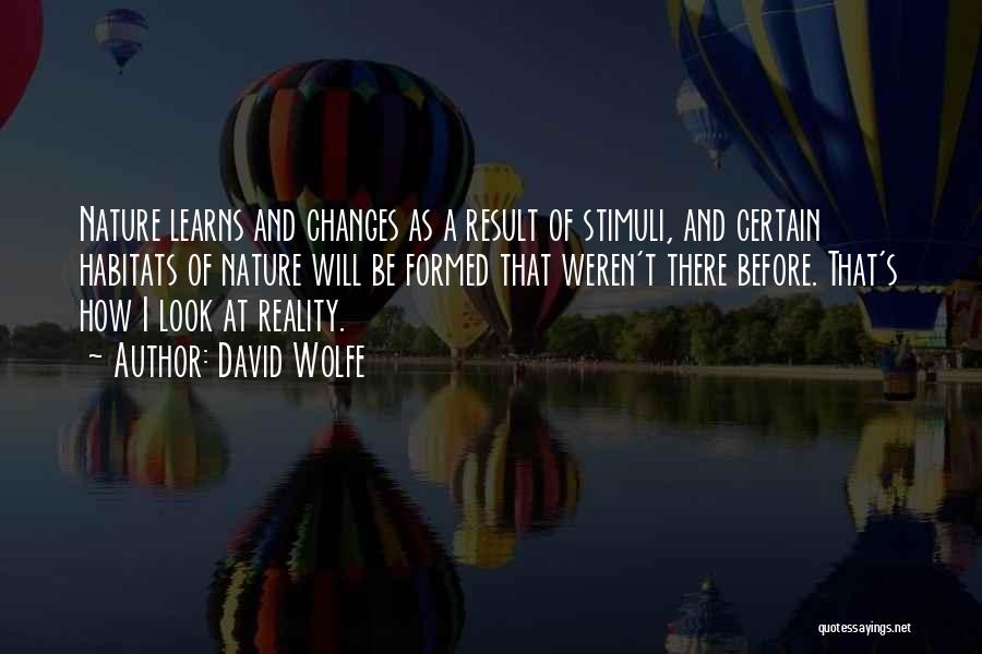 David Wolfe Quotes: Nature Learns And Changes As A Result Of Stimuli, And Certain Habitats Of Nature Will Be Formed That Weren't There