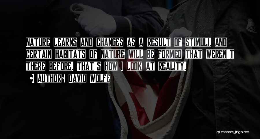 David Wolfe Quotes: Nature Learns And Changes As A Result Of Stimuli, And Certain Habitats Of Nature Will Be Formed That Weren't There