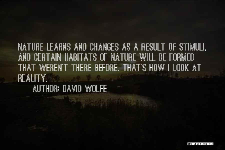 David Wolfe Quotes: Nature Learns And Changes As A Result Of Stimuli, And Certain Habitats Of Nature Will Be Formed That Weren't There