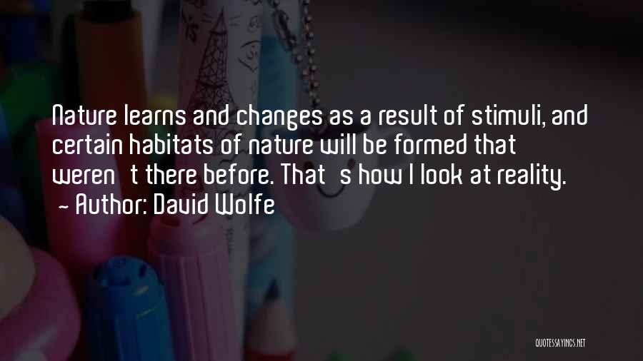 David Wolfe Quotes: Nature Learns And Changes As A Result Of Stimuli, And Certain Habitats Of Nature Will Be Formed That Weren't There