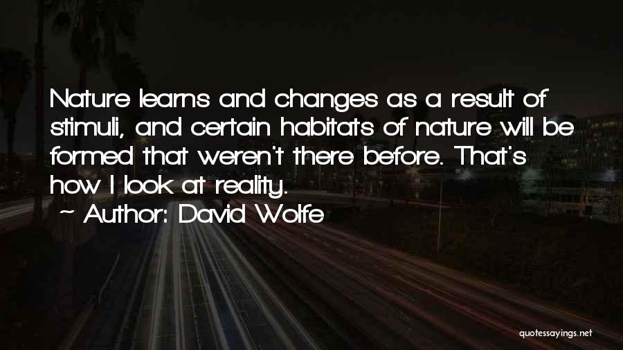 David Wolfe Quotes: Nature Learns And Changes As A Result Of Stimuli, And Certain Habitats Of Nature Will Be Formed That Weren't There