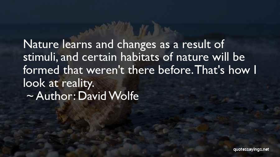 David Wolfe Quotes: Nature Learns And Changes As A Result Of Stimuli, And Certain Habitats Of Nature Will Be Formed That Weren't There