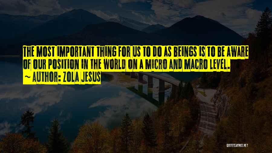 Zola Jesus Quotes: The Most Important Thing For Us To Do As Beings Is To Be Aware Of Our Position In The World