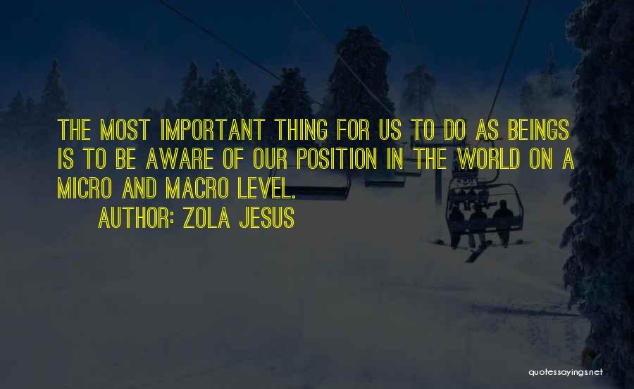 Zola Jesus Quotes: The Most Important Thing For Us To Do As Beings Is To Be Aware Of Our Position In The World