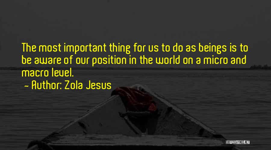 Zola Jesus Quotes: The Most Important Thing For Us To Do As Beings Is To Be Aware Of Our Position In The World