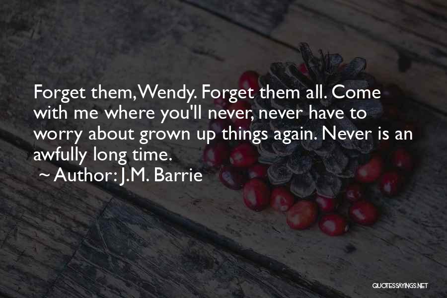 J.M. Barrie Quotes: Forget Them, Wendy. Forget Them All. Come With Me Where You'll Never, Never Have To Worry About Grown Up Things