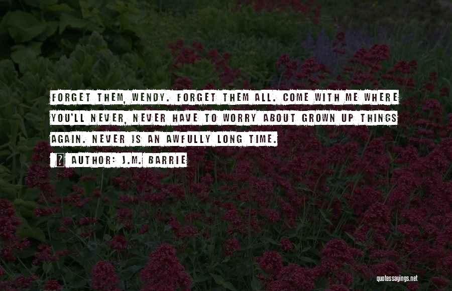 J.M. Barrie Quotes: Forget Them, Wendy. Forget Them All. Come With Me Where You'll Never, Never Have To Worry About Grown Up Things