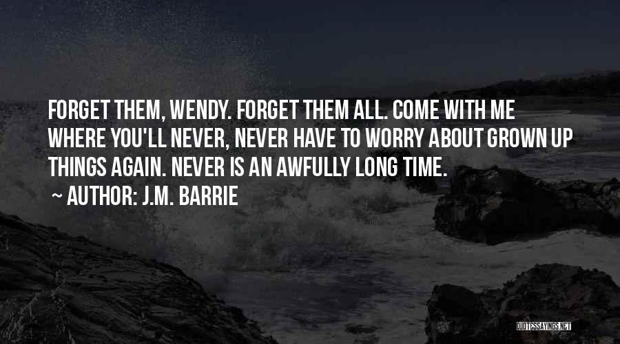 J.M. Barrie Quotes: Forget Them, Wendy. Forget Them All. Come With Me Where You'll Never, Never Have To Worry About Grown Up Things