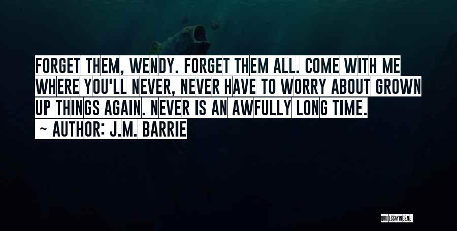 J.M. Barrie Quotes: Forget Them, Wendy. Forget Them All. Come With Me Where You'll Never, Never Have To Worry About Grown Up Things