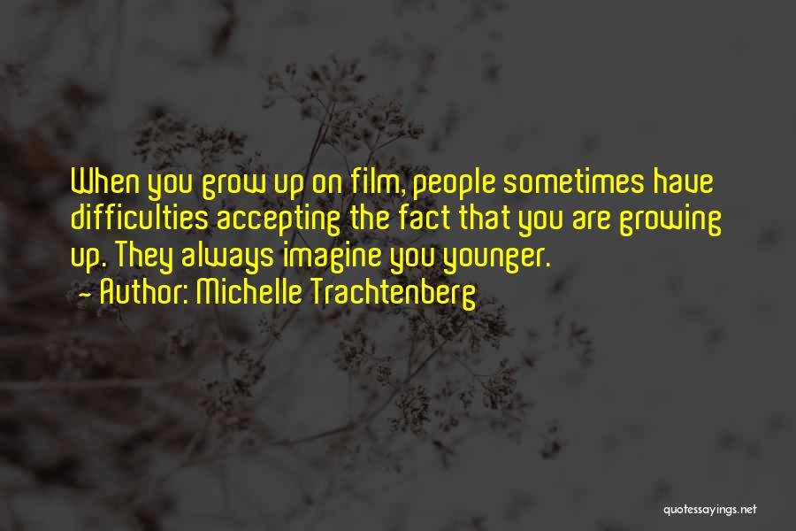 Michelle Trachtenberg Quotes: When You Grow Up On Film, People Sometimes Have Difficulties Accepting The Fact That You Are Growing Up. They Always