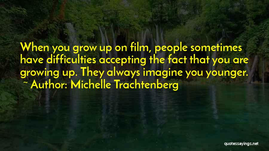 Michelle Trachtenberg Quotes: When You Grow Up On Film, People Sometimes Have Difficulties Accepting The Fact That You Are Growing Up. They Always